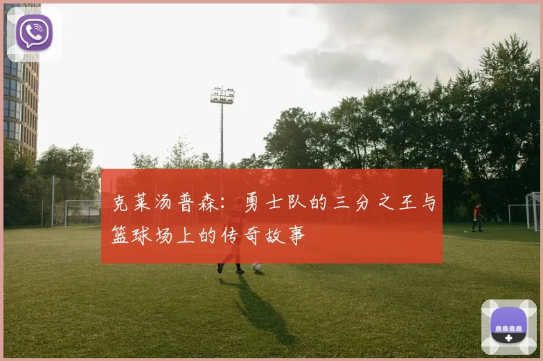 克莱汤普森：勇士队的三分之王与篮球场上的传奇故事
