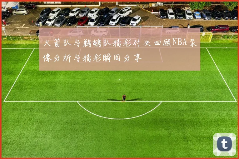 火箭队与鹈鹕队精彩对决回顾NBA录像分析与精彩瞬间分享