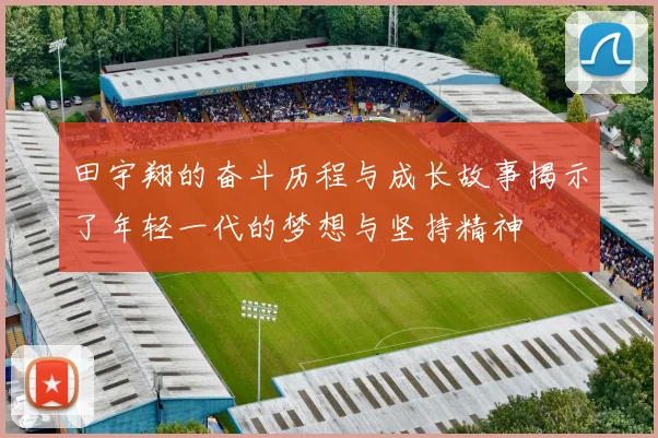 田宇翔的奋斗历程与成长故事揭示了年轻一代的梦想与坚持精神