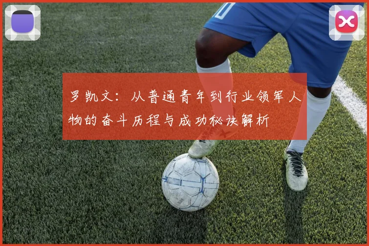 罗凯文：从普通青年到行业领军人物的奋斗历程与成功秘诀解析