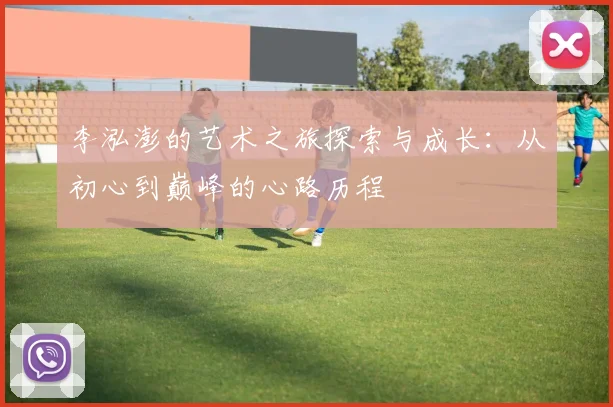 李泓澎的艺术之旅探索与成长：从初心到巅峰的心路历程