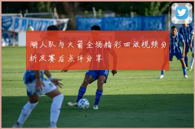 湖人队与火箭全场精彩回放视频分析及赛后点评分享