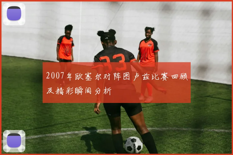 2007年欧塞尔对阵图卢兹比赛回顾及精彩瞬间分析