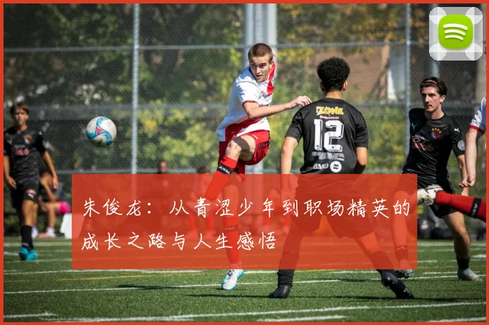 朱俊龙：从青涩少年到职场精英的成长之路与人生感悟