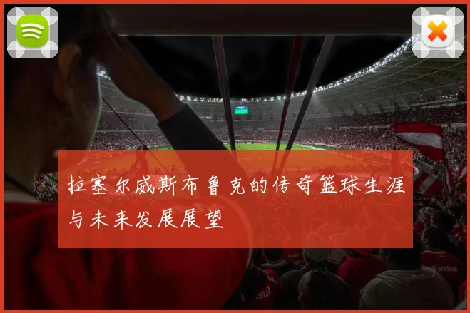拉塞尔威斯布鲁克的传奇篮球生涯与未来发展展望
