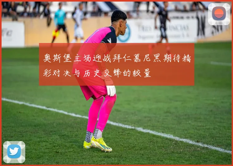 奥斯堡主场迎战拜仁慕尼黑期待精彩对决与历史交锋的较量