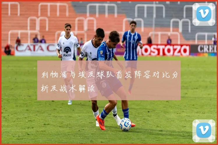利物浦与埃及球队首发阵容对比分析及战术解读