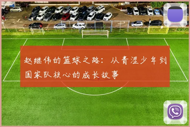 赵继伟的篮球之路：从青涩少年到国家队核心的成长故事