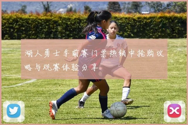 湖人勇士季前赛门票热销中抢购攻略与观赛体验分享