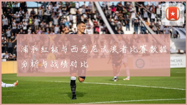 浦和红钻与西悉尼流浪者比赛数据分析与战绩对比