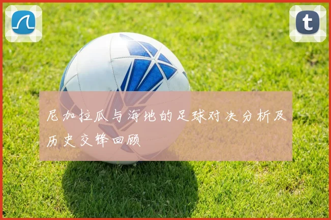 尼加拉瓜与海地的足球对决分析及历史交锋回顾