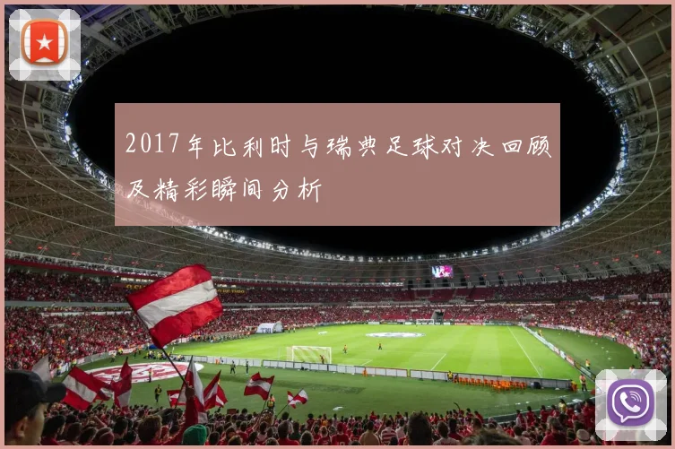 2017年比利时与瑞典足球对决回顾及精彩瞬间分析